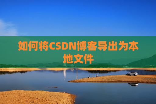 如何将CSDN博客导出为本地文件