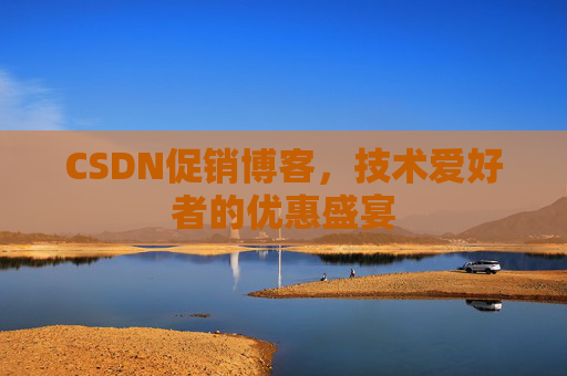 CSDN促销博客，技术爱好者的优惠盛宴